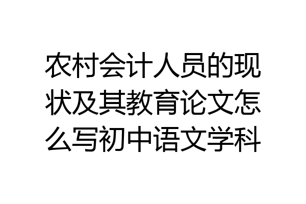 农村会计人员的现状及其教育论文怎么写初中语文学科