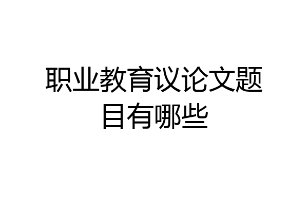 职业教育议论文题目有哪些