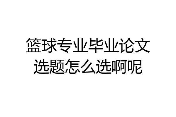 篮球专业毕业论文选题怎么选啊呢