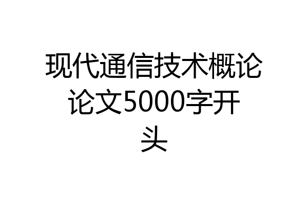 现代通信技术概论论文5000字开头