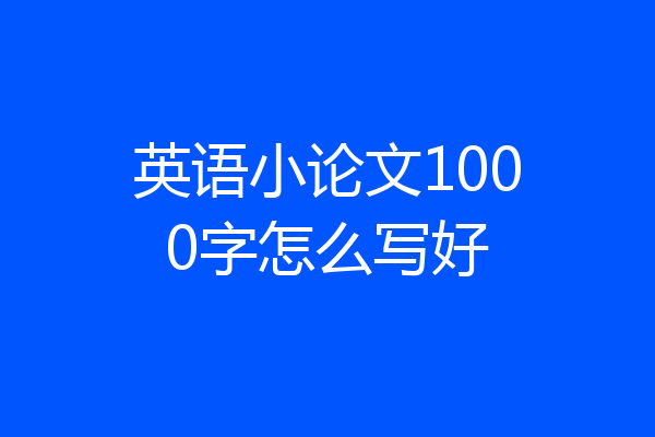 英语小论文1000字怎么写好