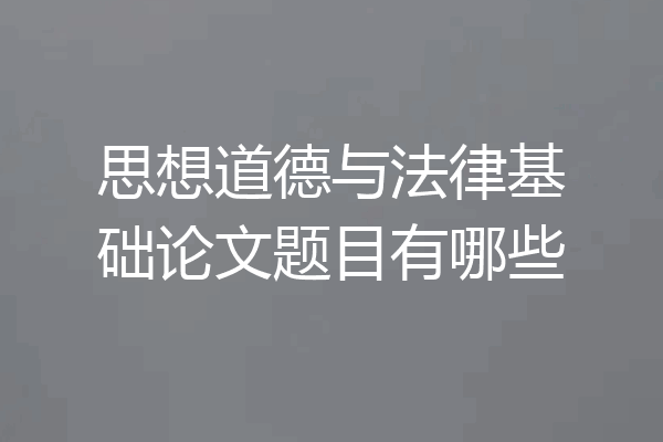 思想道德与法律基础论文题目有哪些