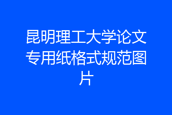 昆明理工大学论文专用纸格式规范图片