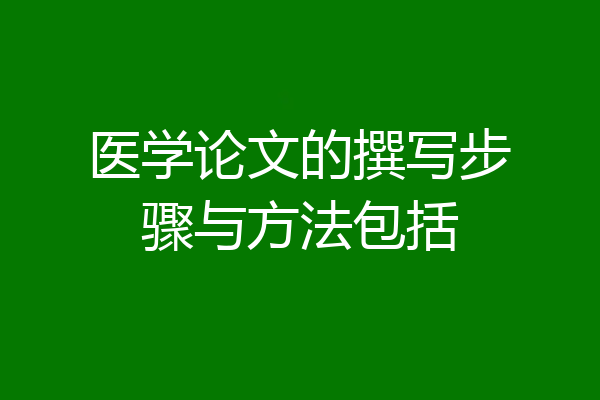 医学论文的撰写步骤与方法包括
