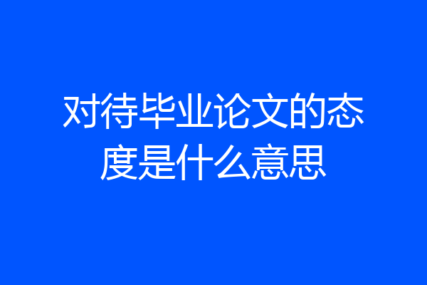 对待毕业论文的态度是什么意思