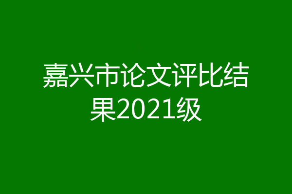 嘉兴市论文评比结果2021级