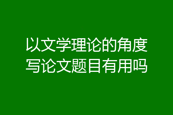 以文学理论的角度写论文题目有用吗