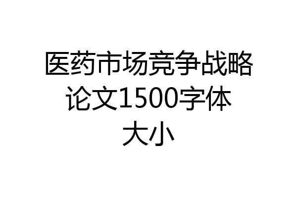 医药市场竞争战略论文1500字体大小