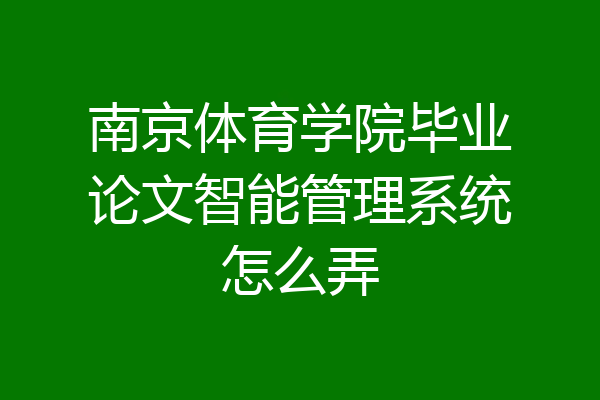南京体育学院毕业论文智能管理系统怎么弄