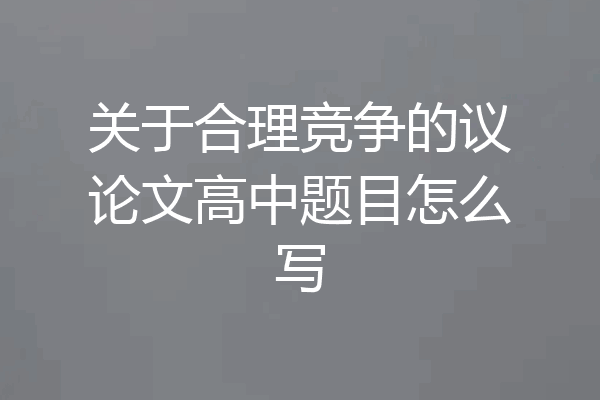关于合理竞争的议论文高中题目怎么写