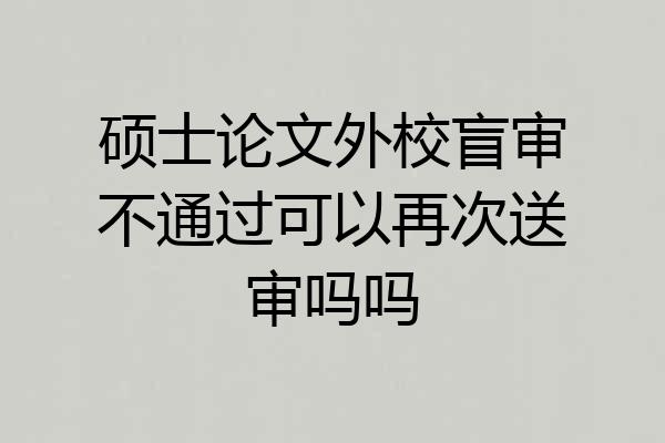 硕士论文外校盲审不通过可以再次送审吗吗