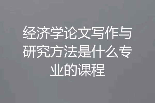 经济学论文写作与研究方法是什么专业的课程