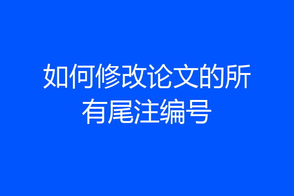 如何修改论文的所有尾注编号