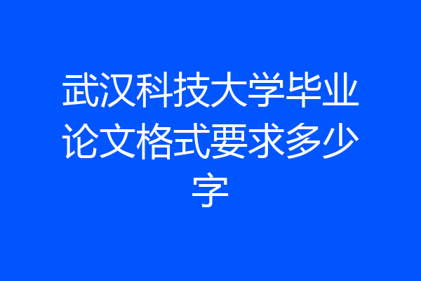 武汉科技大学毕业论文格式要求多少字