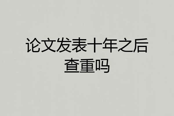 论文发表十年之后查重吗