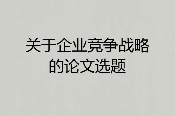 关于企业竞争战略的论文选题