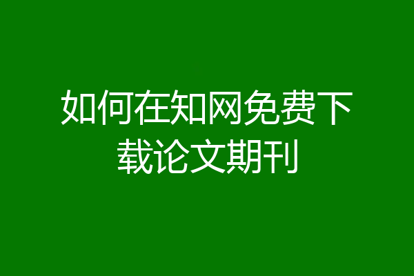 如何在知网免费下载论文期刊