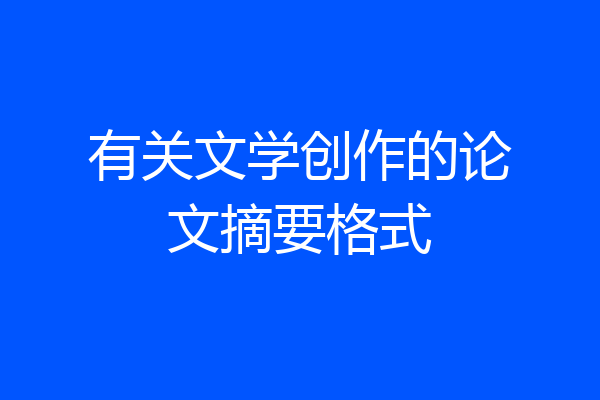 有关文学创作的论文摘要格式