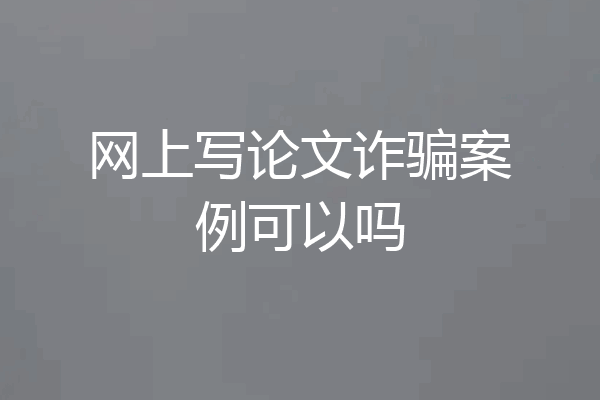 网上写论文诈骗案例可以吗