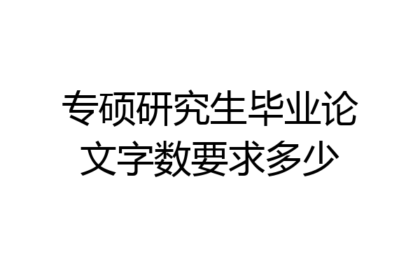 专硕研究生毕业论文字数要求多少