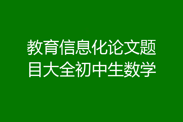 教育信息化论文题目大全初中生数学