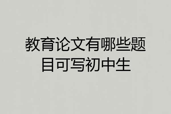教育论文有哪些题目可写初中生