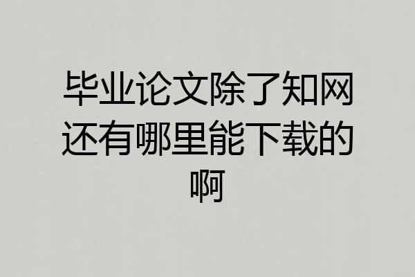 毕业论文除了知网还有哪里能下载的啊
