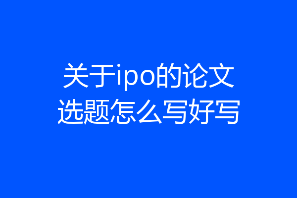 关于ipo的论文选题怎么写好写