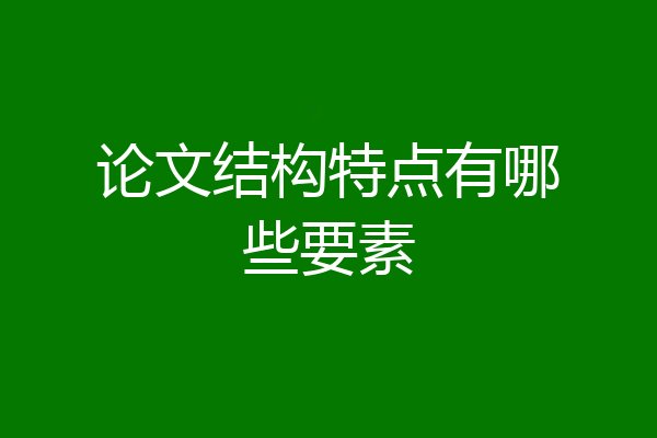 论文结构特点有哪些要素