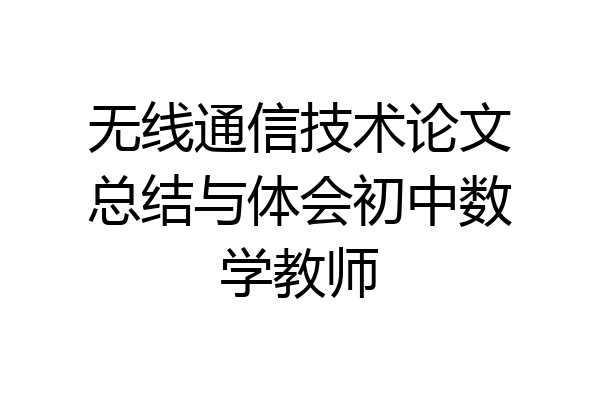 无线通信技术论文总结与体会初中数学教师