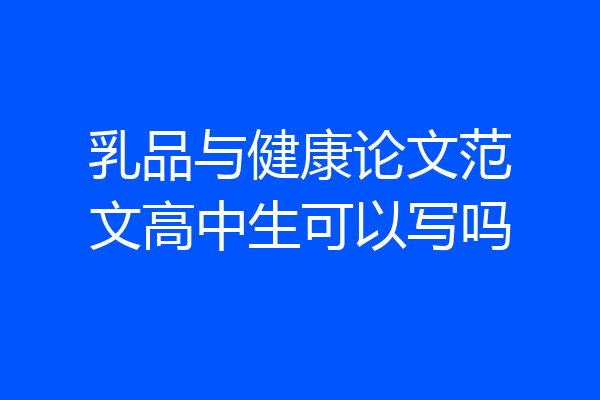 乳品与健康论文范文高中生可以写吗