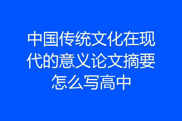 中国传统文化在现代的意义论文摘要怎么写高中