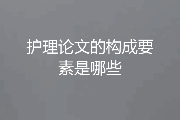护理论文的构成要素是哪些