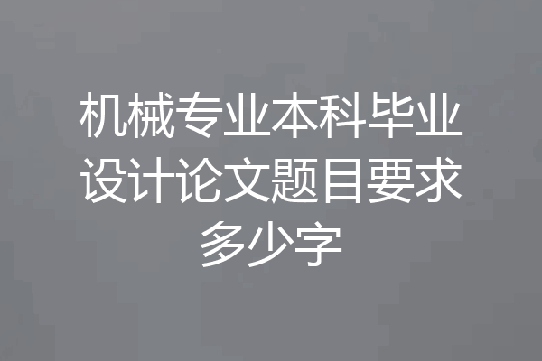 机械专业本科毕业设计论文题目要求多少字