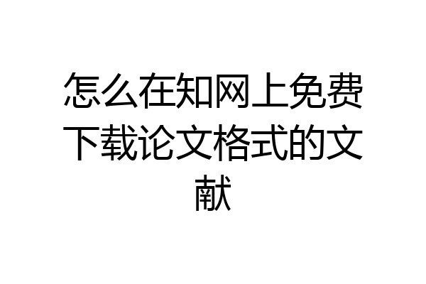 怎么在知网上免费下载论文格式的文献