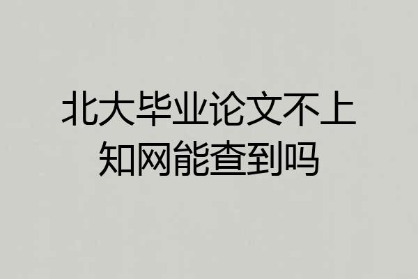 北大毕业论文不上知网能查到吗