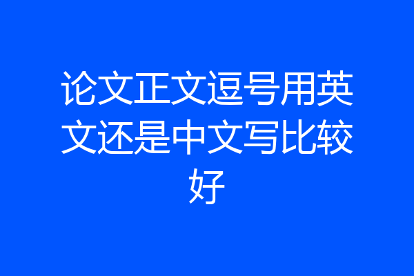 论文正文逗号用英文还是中文写比较好