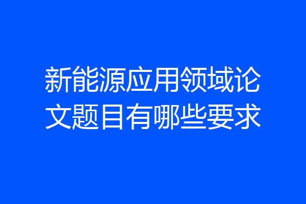 新能源应用领域论文题目有哪些要求