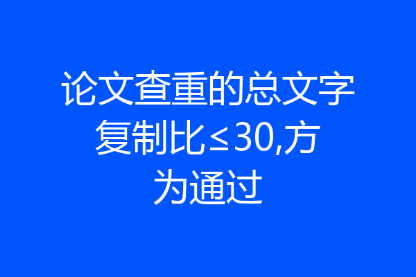 论文查重的总文字复制比≤30,方为通过
