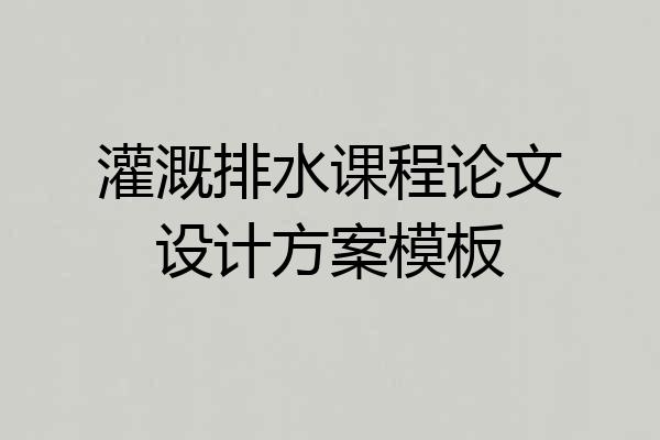 灌溉排水课程论文设计方案模板