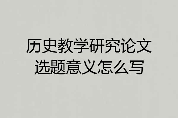 历史教学研究论文选题意义怎么写