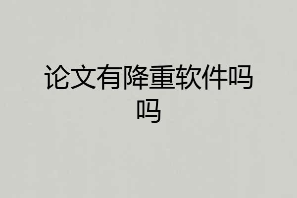 论文有降重软件吗吗