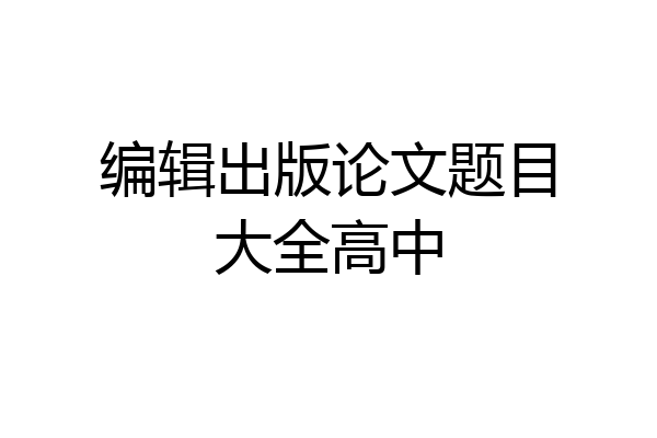 编辑出版论文题目大全高中
