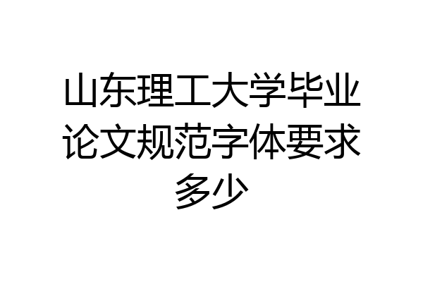 山东理工大学毕业论文规范字体要求多少