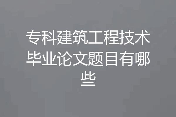 专科建筑工程技术毕业论文题目有哪些