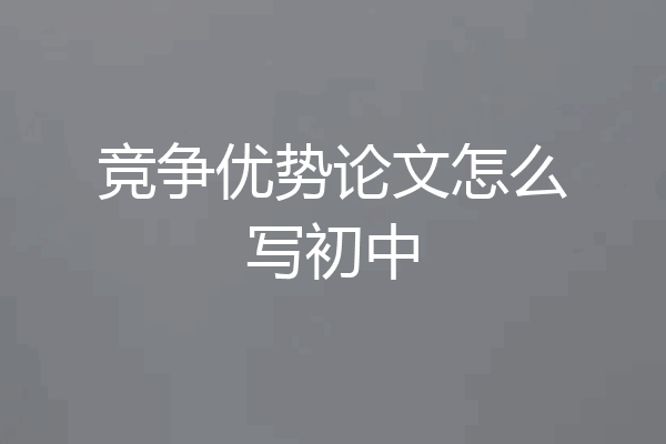 竞争优势论文怎么写初中
