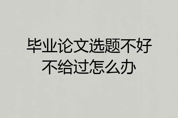 毕业论文选题不好不给过怎么办
