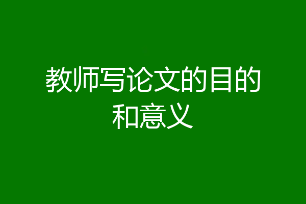 教师写论文的目的和意义
