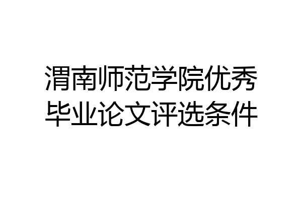 渭南师范学院优秀毕业论文评选条件