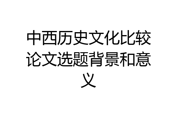 中西历史文化比较论文选题背景和意义